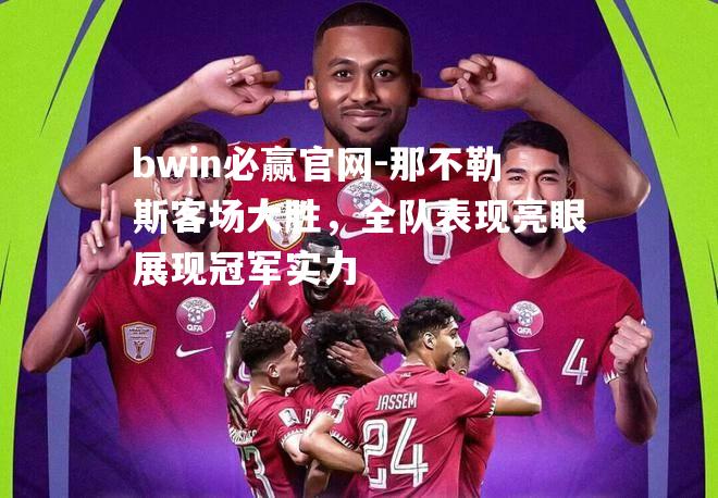 bwin必赢官网-那不勒斯客场大胜，全队表现亮眼展现冠军实力