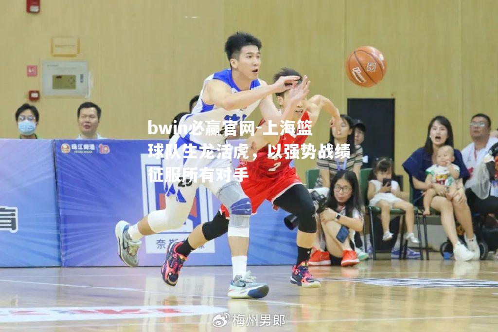 bwin必赢官网-上海篮球队生龙活虎，以强势战绩征服所有对手