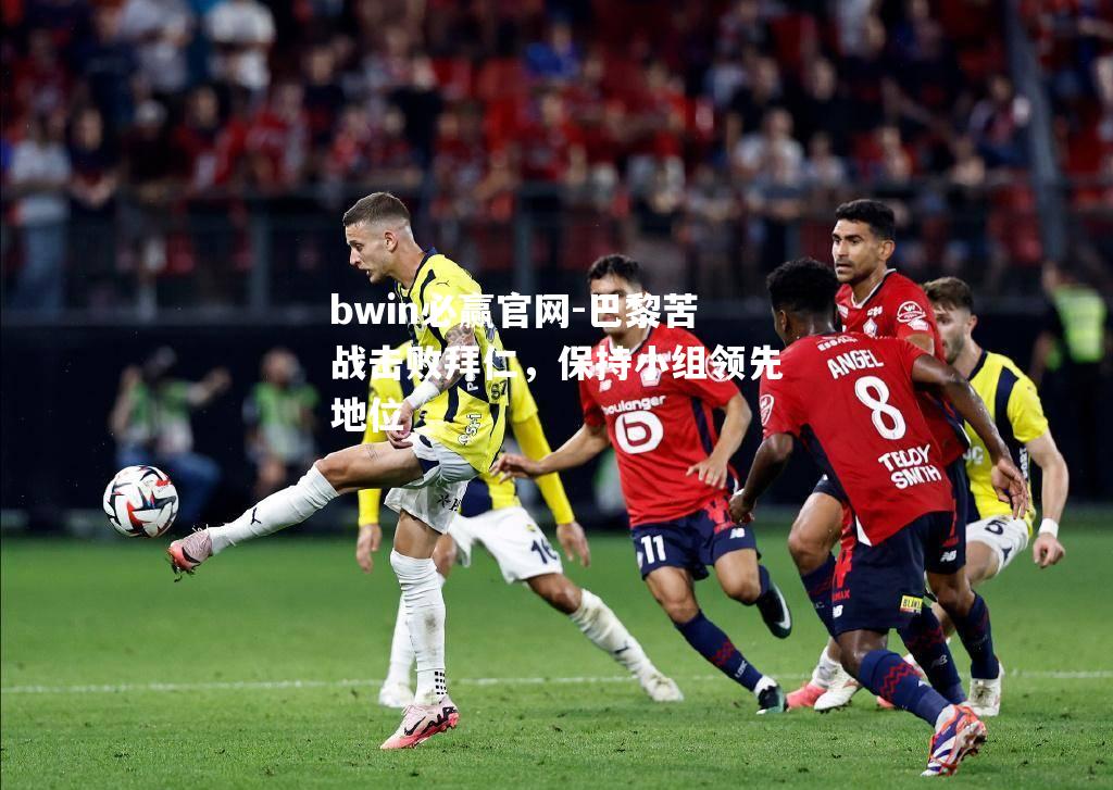 bwin必赢官网-巴黎苦战击败拜仁，保持小组领先地位