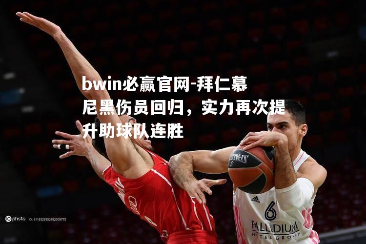 bwin必赢官网-拜仁慕尼黑伤员回归，实力再次提升助球队连胜