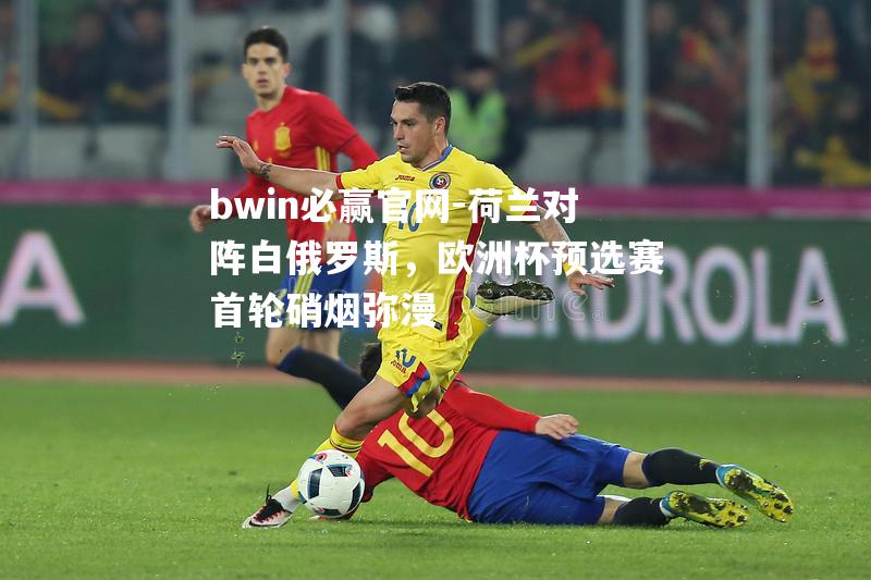 bwin必赢官网-荷兰对阵白俄罗斯，欧洲杯预选赛首轮硝烟弥漫