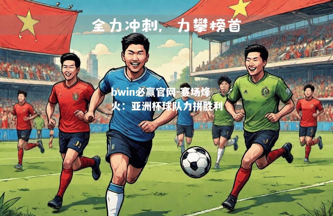 bwin必赢官网-赛场烽火：亚洲杯球队力拼胜利