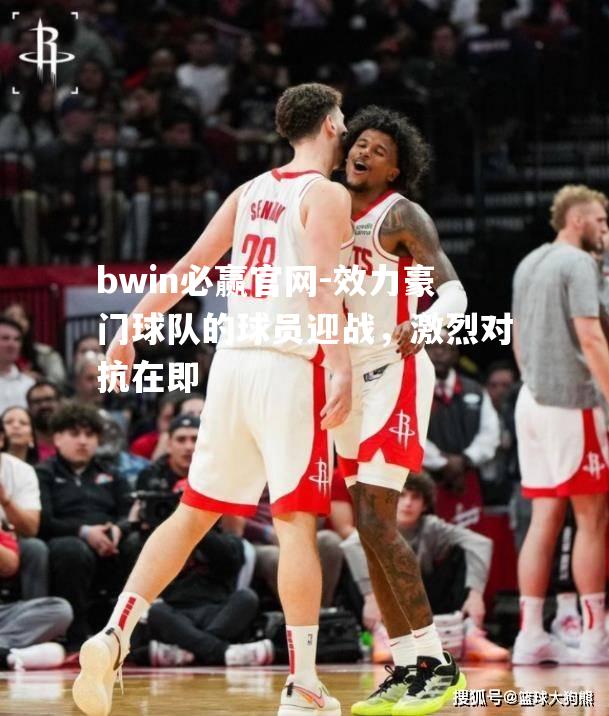 bwin必赢官网-效力豪门球队的球员迎战，激烈对抗在即