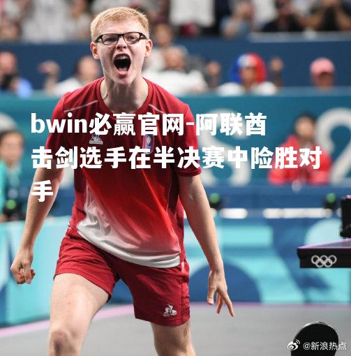 阿联酋击剑选手在半决赛中险胜对手