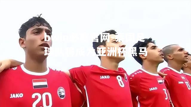 bwin必赢官网-泰国足球队将成为亚洲杯黑马