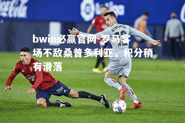 bwin必赢官网-罗马客场不敌桑普多利亚，积分稍有滑落