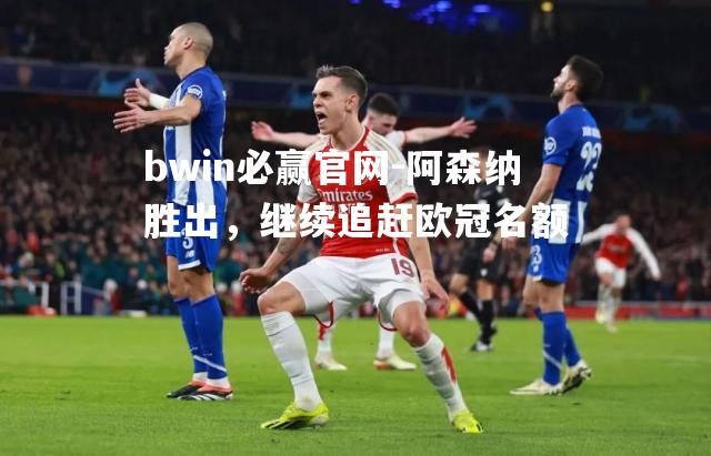 bwin必赢官网-阿森纳胜出，继续追赶欧冠名额