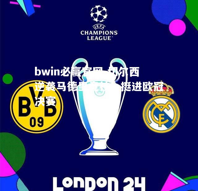bwin必赢官网-切尔西逆袭马德里竞技，挺进欧冠决赛