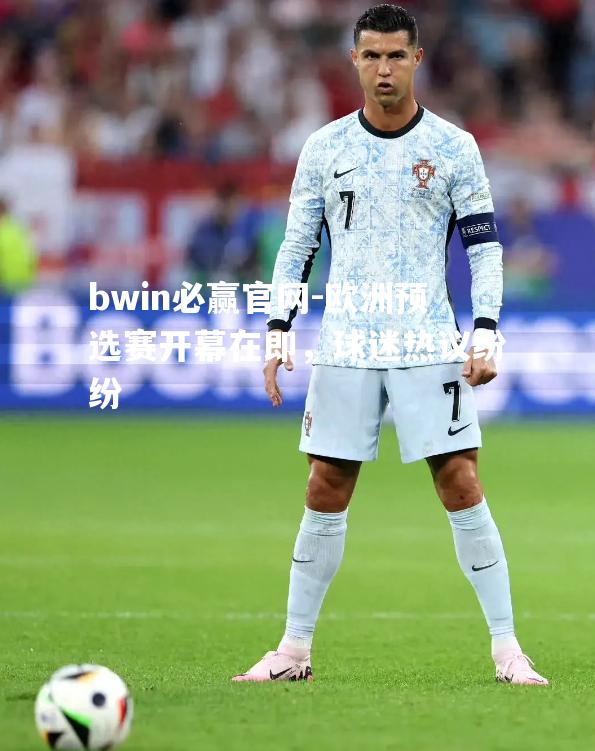 bwin必赢官网-欧洲预选赛开幕在即，球迷热议纷纷
