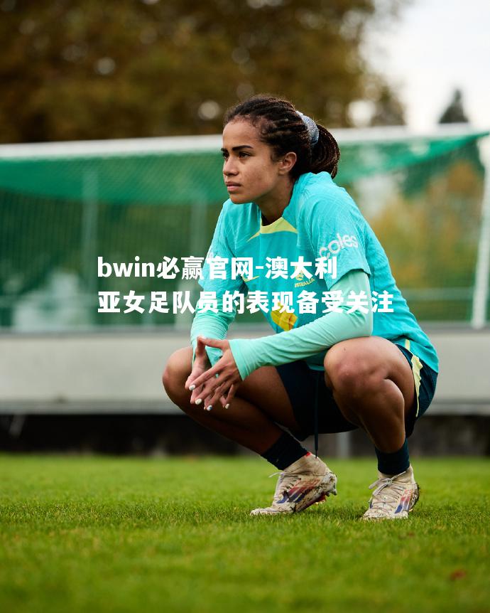 澳大利亚女足队员的表现备受关注