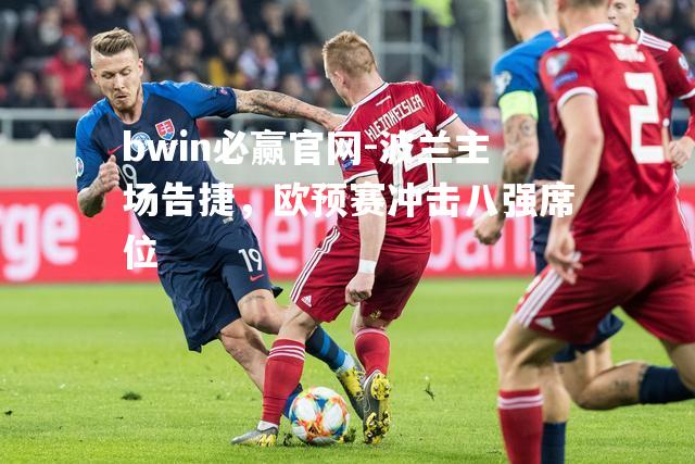 bwin必赢官网-波兰主场告捷，欧预赛冲击八强席位