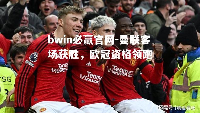 bwin必赢官网-曼联客场获胜，欧冠资格领跑