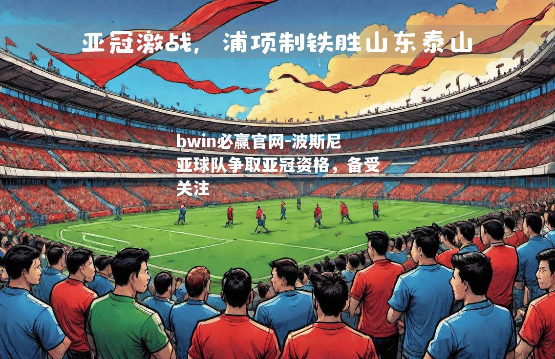 bwin必赢官网-波斯尼亚球队争取亚冠资格，备受关注