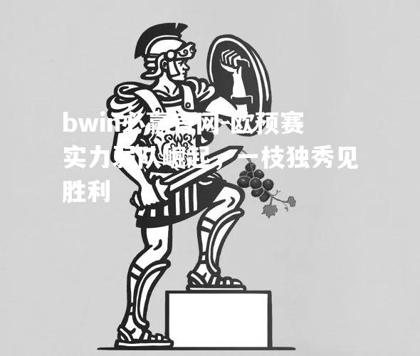 欧预赛实力弱队崛起，一枝独秀见胜利