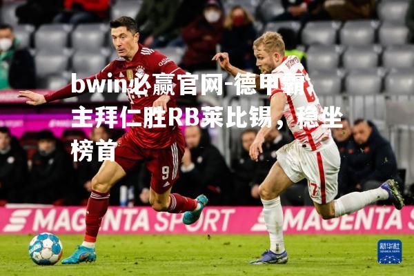 bwin必赢官网-德甲霸主拜仁胜RB莱比锡，稳坐榜首