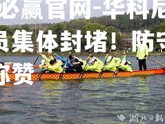 bwin必赢官网-华科尼亚队员集体封堵！防守态势值得称赞