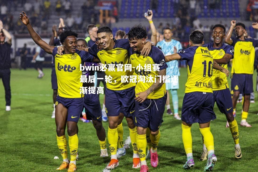 bwin必赢官网-小组赛最后一轮，欧冠淘汰门槛逐渐提高
