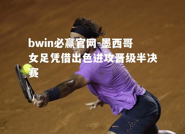 bwin必赢官网-墨西哥女足凭借出色进攻晋级半决赛