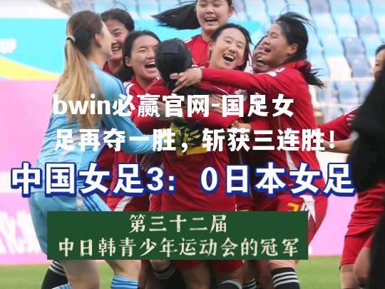bwin必赢官网-国足女足再夺一胜，斩获三连胜！
