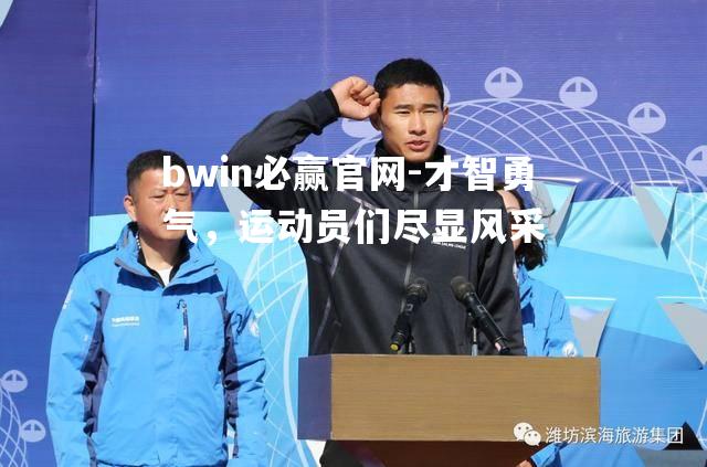 bwin必赢官网-才智勇气，运动员们尽显风采