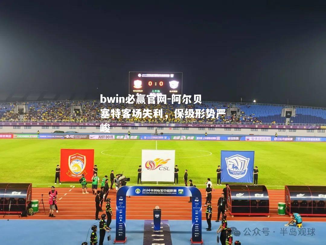 bwin必赢官网-阿尔贝塞特客场失利，保级形势严峻