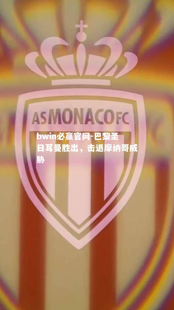 bwin必赢官网-巴黎圣日耳曼胜出，击退摩纳哥威胁