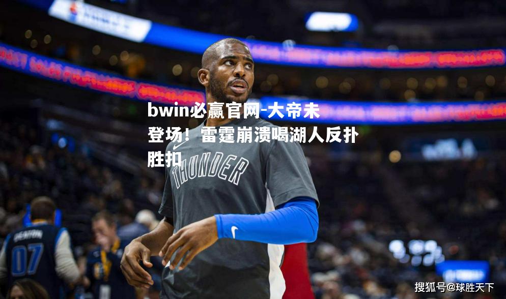 大帝未登场！雷霆崩溃喝湖人反扑胜扣