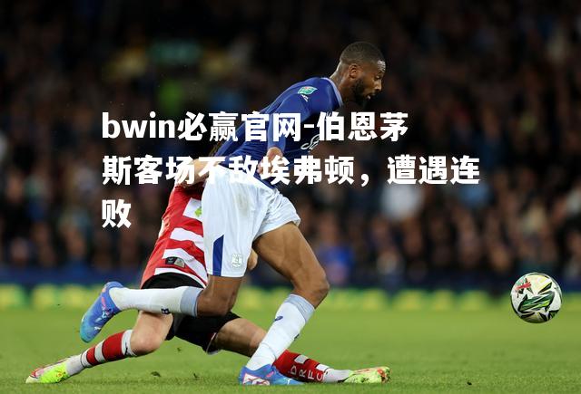 bwin必赢官网-伯恩茅斯客场不敌埃弗顿，遭遇连败