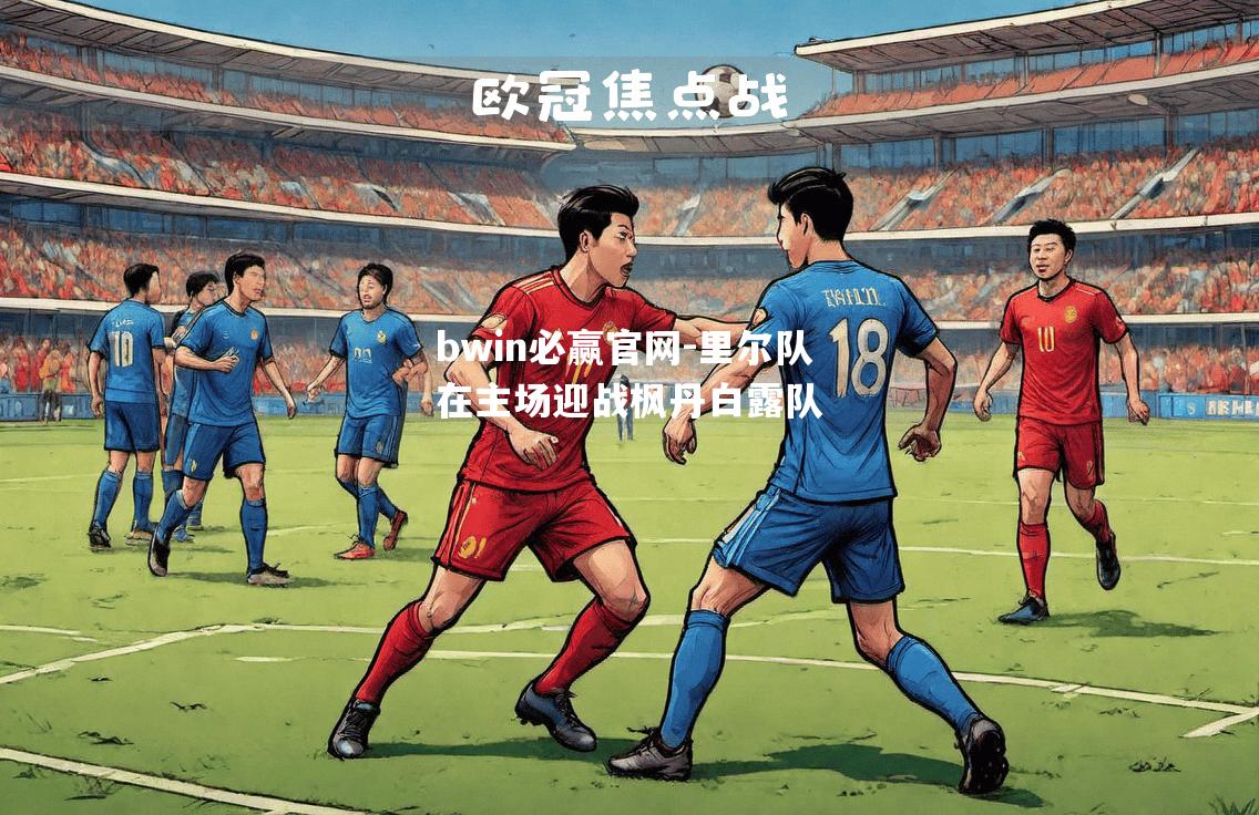 bwin必赢官网-里尔队在主场迎战枫丹白露队