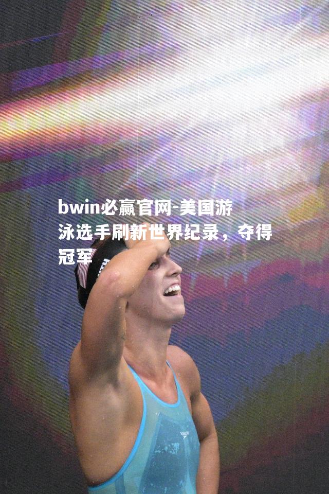 bwin必赢官网-美国游泳选手刷新世界纪录，夺得冠军