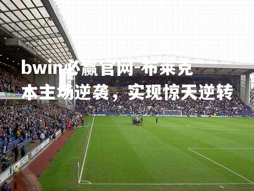 bwin必赢官网-布莱克本主场逆袭，实现惊天逆转