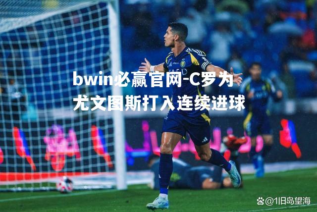 bwin必赢官网-C罗为尤文图斯打入连续进球