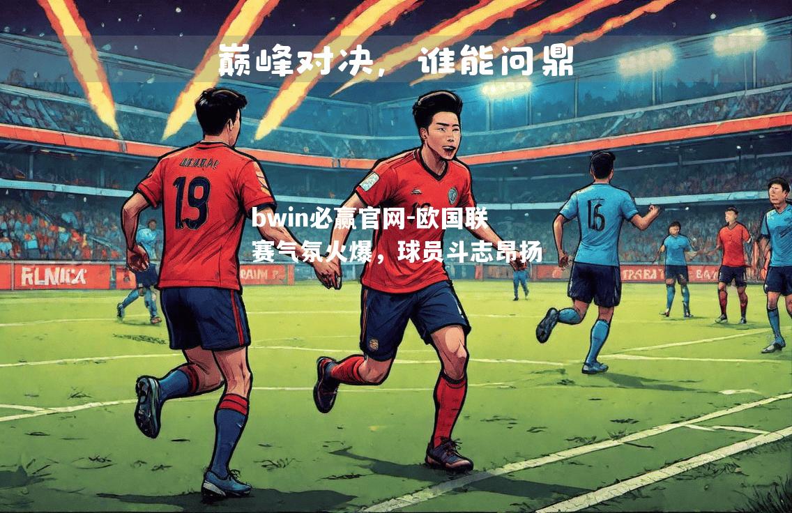 欧国联赛气氛火爆，球员斗志昂扬