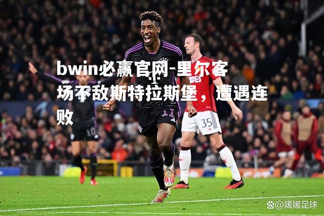 bwin必赢官网-里尔客场不敌斯特拉斯堡，遭遇连败