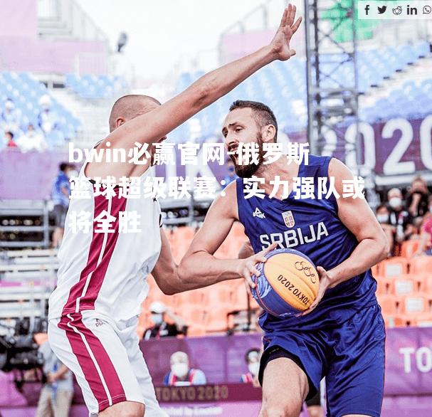 bwin必赢官网-俄罗斯篮球超级联赛：实力强队或将全胜