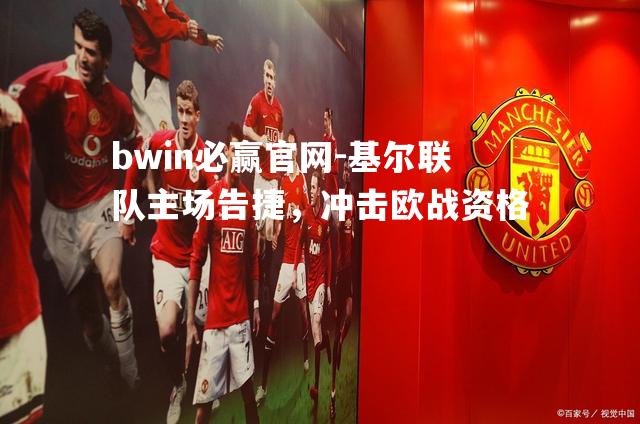 bwin必赢官网-基尔联队主场告捷，冲击欧战资格