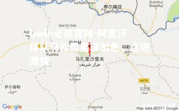 bwin必赢官网-阿富汗球队马扎里展现出色，点燃激情