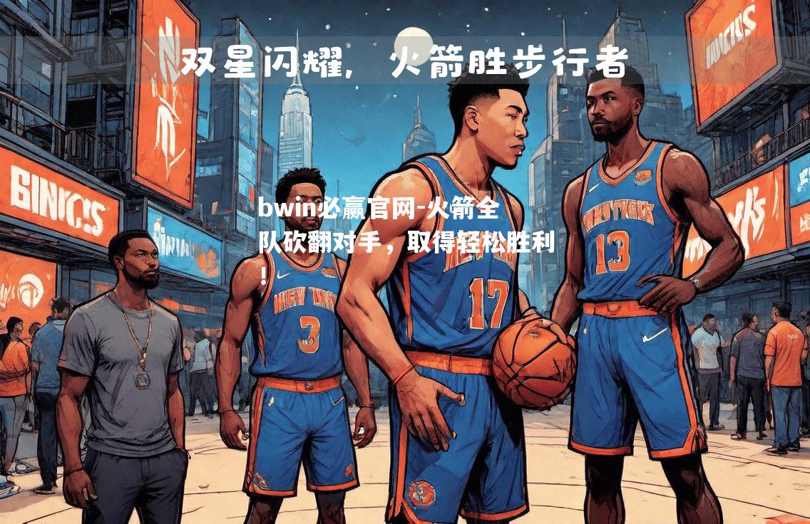 bwin必赢官网-火箭全队砍翻对手，取得轻松胜利！