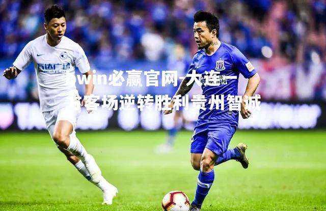 bwin必赢官网-大连一方客场逆转胜利贵州智诚