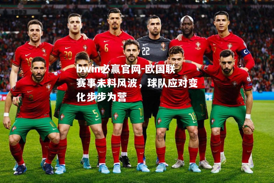 bwin必赢官网-欧国联赛事未料风波，球队应对变化步步为营