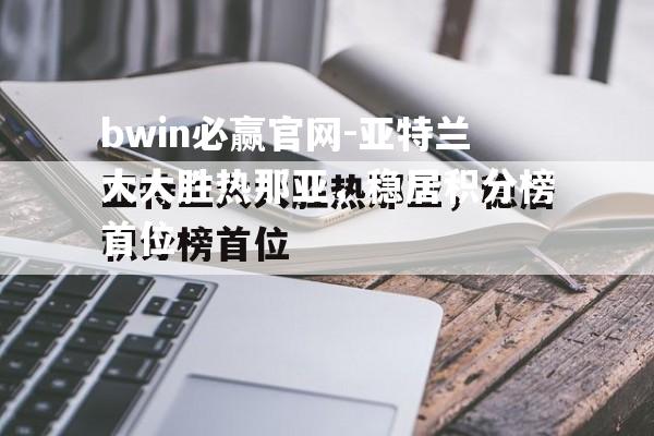 bwin必赢官网-亚特兰大大胜热那亚，稳居积分榜首位