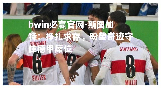 bwin必赢官网-斯图加特：挣扎求存，盼望奇迹守住德甲席位