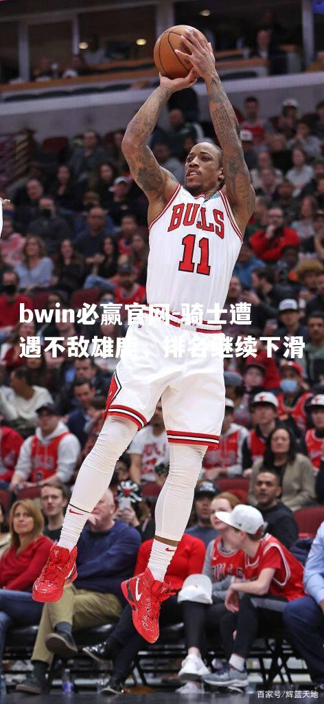 bwin必赢官网-骑士遭遇不敌雄鹿，排名继续下滑