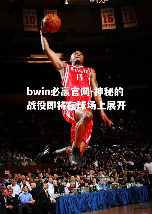 bwin必赢官网-神秘的战役即将在球场上展开