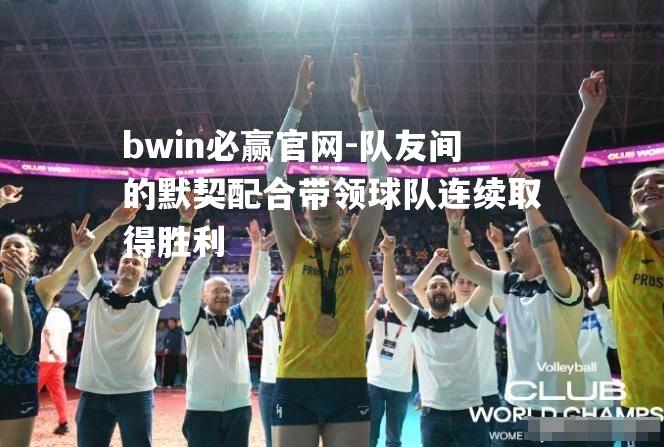 bwin必赢官网-队友间的默契配合带领球队连续取得胜利