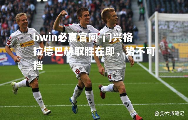 bwin必赢官网-门兴格拉德巴赫取胜在即，势不可挡