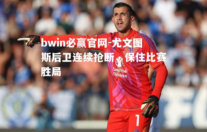 bwin必赢官网-尤文图斯后卫连续抢断，保住比赛胜局
