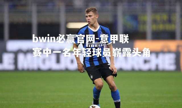 bwin必赢官网-意甲联赛中一名年轻球员崭露头角