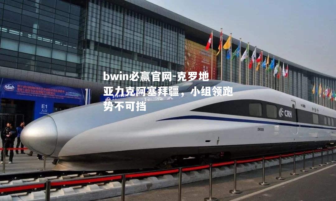 bwin必赢官网-克罗地亚力克阿塞拜疆，小组领跑势不可挡