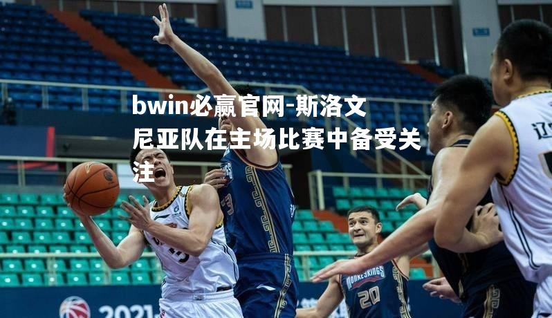 bwin必赢官网-斯洛文尼亚队在主场比赛中备受关注